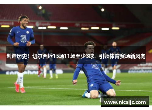创造历史！切尔西近15场11场至少3球，引领体育赛场新风向