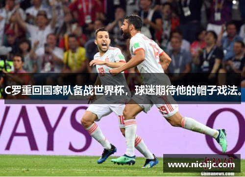 C罗重回国家队备战世界杯，球迷期待他的帽子戏法。