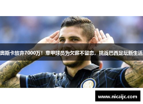 奥斯卡放弃7000万！意甲球员为欠薪不留恋，挑战巴西足坛新生活